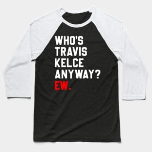 Who’s Travis Kelce Anyway Ew Baseball T-Shirt